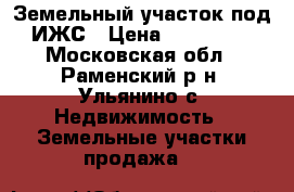 Земельный участок под ИЖС › Цена ­ 500 000 - Московская обл., Раменский р-н, Ульянино с. Недвижимость » Земельные участки продажа   